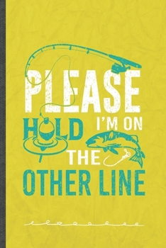 Please Hold I'm on the Other Line: Funny Lined Notebook Journal For Fishing Fisherman Weekend Lake Life, Unique Special Inspirational Birthday Gift, College 6 X 9 110 Pages