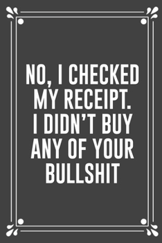 Paperback No, I Checked My Receipt. I Didn't Buy Any of Your Bullshit: Funny Blank Lined Ofiice Journals For Friend or Coworkers Book