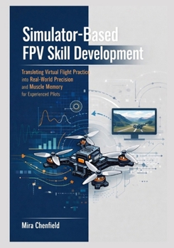 Paperback Simulator-Based FPV Skill Development: Translating Virtual Flight Practice into Real-World Precision and Muscle Memory for Experienced Pilots Book
