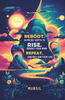 Reboot. Rise. Repeat: 50 Micro-Shifts to Reboot Your Mind and Reclaim Your Life