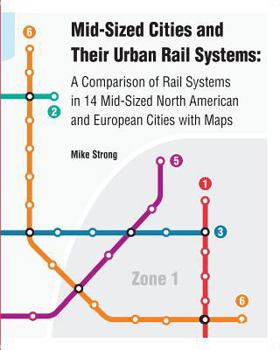 Paperback Mid-Sized Cities and Their Urban Rail Systems: A Comparison of Rail Systems in 14 Mid-Sized North American and European Cities with Maps Book