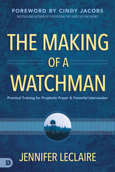 Paperback The Making of a Watchman: Practical Training for Prophetic Prayer and Powerful Intercession Book