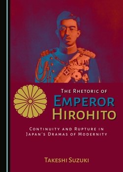 The Rhetoric of Emperor Hirohito: Continuity and Rupture in Japanas Dramas of Modernity