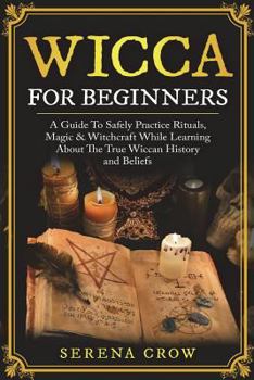 Paperback Wicca for Beginners: A Guide to Safely Practice Rituals, Magic & Witchcraft While Learning about the True Wiccan History and Beliefs Book