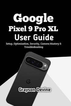 Paperback Google Pixel 9 Pro XL User Guide: Setup, Optimization, Security, Camera Mastery & Troubleshooting Book