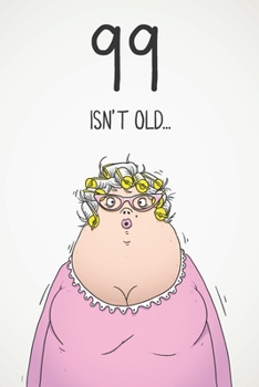 99 Isn't Old...: Funny Women's Sarcastic 99th Birthday Card 122 Page Journal Gift. First Page Punchline Reads: ...It's Fucking Ancient!