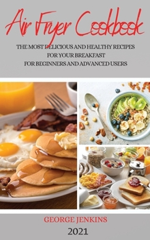 Hardcover Air Fryer Cookbook 2021: The Most Delicious and Healthy Recipes for Your Breakfast for Beginners and Advanced Users Book