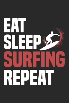 Eat Sleep Surfing Repeat: Funny Cool Surfer Journal | Notebook | Workbook | Diary | Planner-6x9 - 120 Dot Grid Pages - Cute Gift For Surfers, Surf Instructors, Surfing Enthusiasts, Surfing Lovers