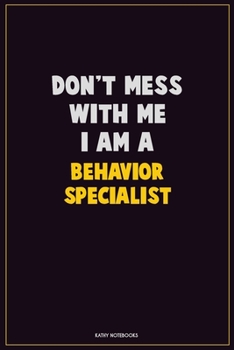 Don't Mess With Me, I Am A Behavior Specialist: Career Motivational Quotes 6x9 120 Pages Blank Lined Notebook Journal