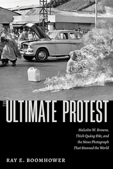 Hardcover The Ultimate Protest: Malcolm W. Browne, Thich Quang Duc, and the News Photograph That Stunned the World Book
