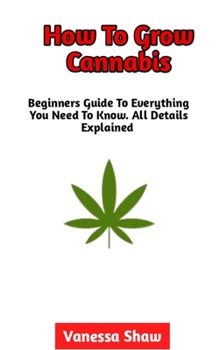 Paperback How To Grow Cannabis: A Perfect Guide On How To Grow Cannabis (Everything You Need To Know) Book