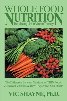 Paperback Whole Food Nutrition: The Missing Link in Vitamin Therapy: The Difference Between Nutrients Within Foods Vs. Isolated Vitamins & How They Affect Your Book