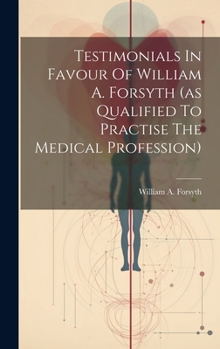 Hardcover Testimonials In Favour Of William A. Forsyth (as Qualified To Practise The Medical Profession) Book