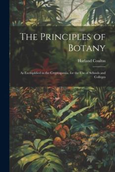 Paperback The Principles of Botany: As Exemplified in the Cryptogamia. for the Use of Schools and Colleges Book