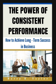 Paperback The Power of Consistent Performance: How to Achieve Long-Term Success in Business Book