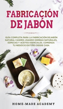 Hardcover Fabricaci?n De Jab?n: Gu?a completa para la fabricaci?n de jab?n natural casero, usando hierbas naturales, especias y aceites esenciales. Co [Spanish] Book