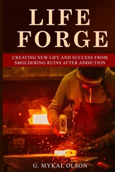 Paperback Life Forge: Creating New Life and Success from Smoldering Ruins After Addiction Book