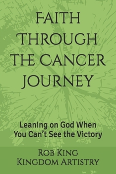 Faith Through the Cancer Journey: Leaning on God When You Can’t See the Victory