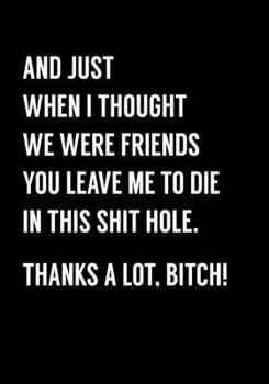 Paperback And Just When I Thought We Were Friends You Leave Me To Die In This Shit Hole, Thanks A Lot Bitch!: Funny Coworker Leaving Notebook Gag Gift (Dot Grid Book