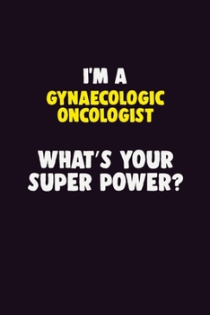 I'M A Gynaecologic oncologist, What's Your Super Power?: 6X9 120 pages Career  Notebook Unlined  Writing Journal