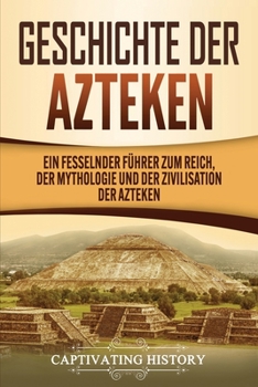 Paperback Geschichte der Azteken: Ein fesselnder Führer zum Reich, der Mythologie und der Zivilisation der Azteken [German, Middle High] Book