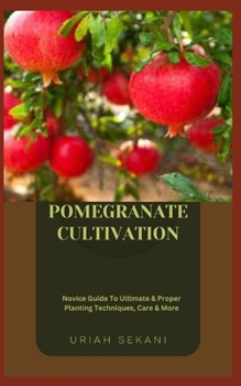 Paperback Pomegranate Cultivation: Novice Guide To Ultimate & Proper Planting Techniques, Care & More Book