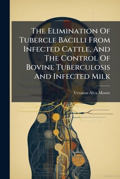 Paperback The Elimination Of Tubercle Bacilli From Infected Cattle, And The Control Of Bovine Tuberculosis And Infected Milk Book