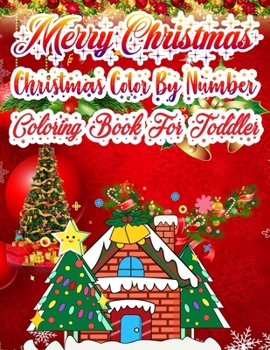 Merry Christmas Christmas Color By Number Coloring Book for Toddler: The Ultimate Christmas color By Numer Coloring Book For Kids ages 3,4,5,6,7,8,9,10 Toddler Kids - 50 Beautiful Pages To Color By Nu