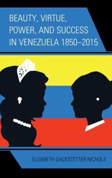 Hardcover Beauty, Virtue, Power, and Success in Venezuela 1850-2015 Book