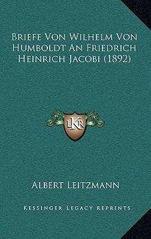 Briefe Von Wilhelm Von Humboldt An Friedrich Heinrich Jacobi (1892)