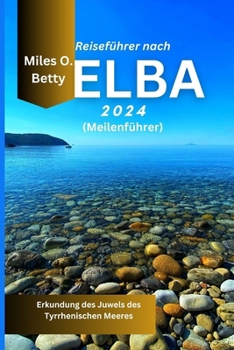 Reiseführer nach Elba 2024 (Meilenführer): Erkundung des Juwels des Tyrrhenischen Meeres (German Edition)
