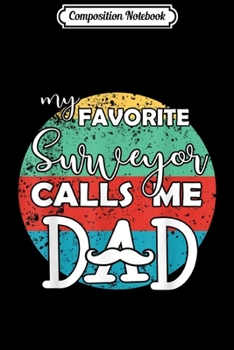 Composition Notebook: Mens My favorite Surveyor calls me Dad Father gift Journal/Notebook Blank Lined Ruled 6x9 100 Pages