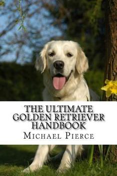 Paperback The Ultimate Golden Retriever Handbook: Secrets to Adopting, Training & Loving "America's Favorite Dog" Book