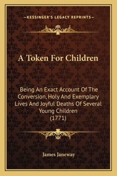 Paperback A Token For Children: Being An Exact Account Of The Conversion, Holy And Exemplary Lives And Joyful Deaths Of Several Young Children (1771) Book