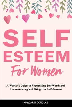 Paperback Self-Esteem for Women: A Woman's Guide to Recognizing Self-Worth and Understanding and Fixing Low Self-Esteem Book