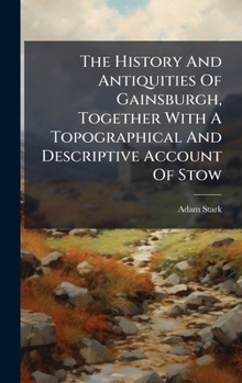 Hardcover The History And Antiquities Of Gainsburgh, Together With A Topographical And Descriptive Account Of Stow Book