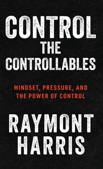 Control the Controllables : Mindset, Pressure, and the Power of Control