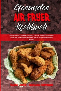 Paperback Gesundes Air Fryer Kochbuch: Das Komplette Einsteigerhandbuch F?r Ihre Hei?luftfritteuse Mit Einfachen & Gesunden Rezepten, Die Sie Gerne Ausprobie [German] Book