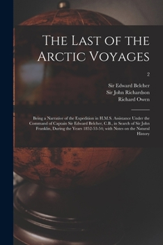 Paperback The Last of the Arctic Voyages: Being a Narrative of the Expedition in H.M.S. Assistance Under the Command of Captain Sir Edward Belcher, C.B., in Sea Book