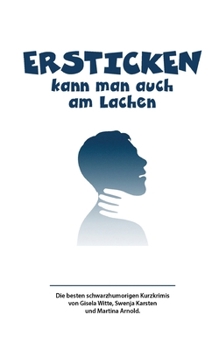 Ersticken kann man auch am Lachen: Achtzehn Kriminalkurzgeschichten
