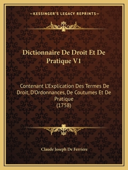 Paperback Dictionnaire De Droit Et De Pratique V1: Contenant L'Explication Des Termes De Droit, D'Ordonnances, De Coutumes Et De Pratique (1758) [French] Book