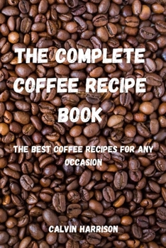 Paperback The Complete Coffee Recipe Book: The Best Coffee Recipes for Any Occasion Book