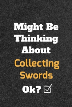 Might Be Thinking about Collecting Sword Ok? Funny /Lined Notebook/Journal Great Office School Writing Note Taking : Lined Notebook/ Journal 120 Pages , Soft Cover , Matte Finish