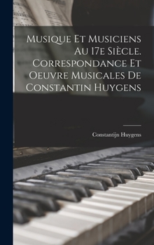 Hardcover Musique et musiciens au 17e siècle. Correspondance et oeuvre musicales de Constantin Huygens [French] Book