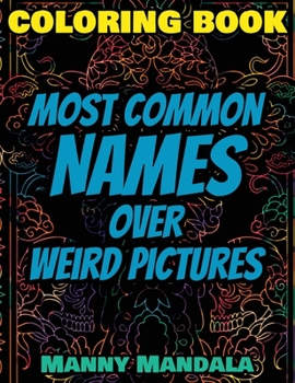 Coloring Book - Most Common Names over Weird Pictures - Paint book - List of Names: 100 Most Common Names + 100 Weird Pictures - 100% FUN - Great for Adults