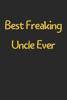 Paperback Best Freaking Uncle Ever: Lined Journal, 120 Pages, 6 x 9, Funny Uncle Gift Idea, Black Matte Finish (Best Freaking Uncle Ever Journal) Book