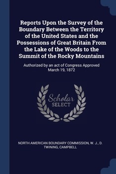 Paperback Reports Upon the Survey of the Boundary Between the Territory of the United States and the Possessions of Great Britain From the Lake of the Woods to Book