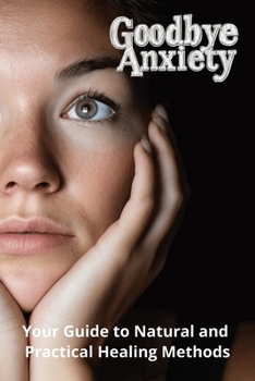 Paperback Goodbye Anxiety: Your Guide to Natural and Practical Healing Methods Book
