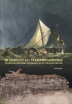 Hardcover de Zuiderzee ALS Transportlandschap: Historische Maritieme Archeologie Van de Turfvaart (1550-1700) [Dutch] Book