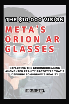 Meta's Orion AR Glasses: The $10,000 Vision: Exploring the Groundbreaking Augmented Reality Prototype That's Defining Tomorrow's Reality (TECH UPDATES)